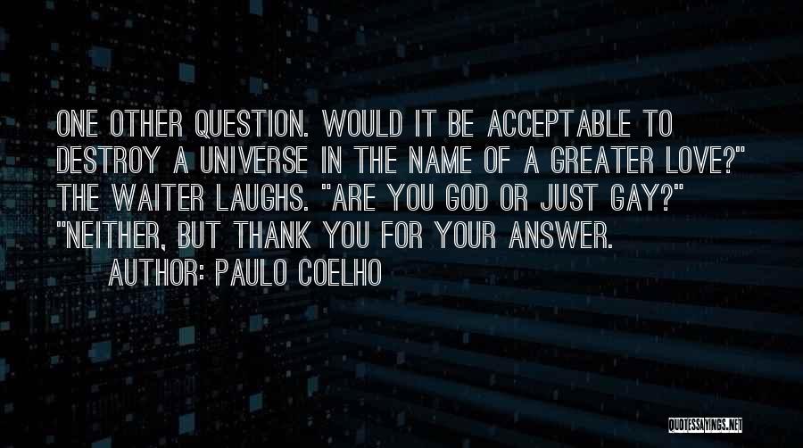 Paulo Coelho Quotes: One Other Question. Would It Be Acceptable To Destroy A Universe In The Name Of A Greater Love? The Waiter