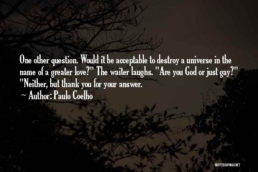 Paulo Coelho Quotes: One Other Question. Would It Be Acceptable To Destroy A Universe In The Name Of A Greater Love? The Waiter