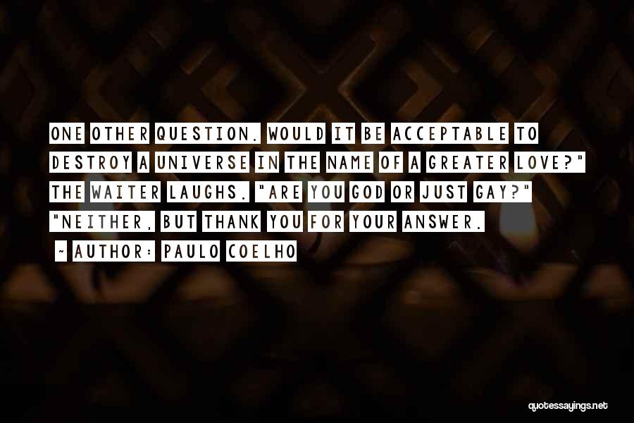 Paulo Coelho Quotes: One Other Question. Would It Be Acceptable To Destroy A Universe In The Name Of A Greater Love? The Waiter