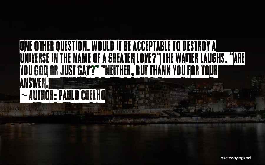 Paulo Coelho Quotes: One Other Question. Would It Be Acceptable To Destroy A Universe In The Name Of A Greater Love? The Waiter