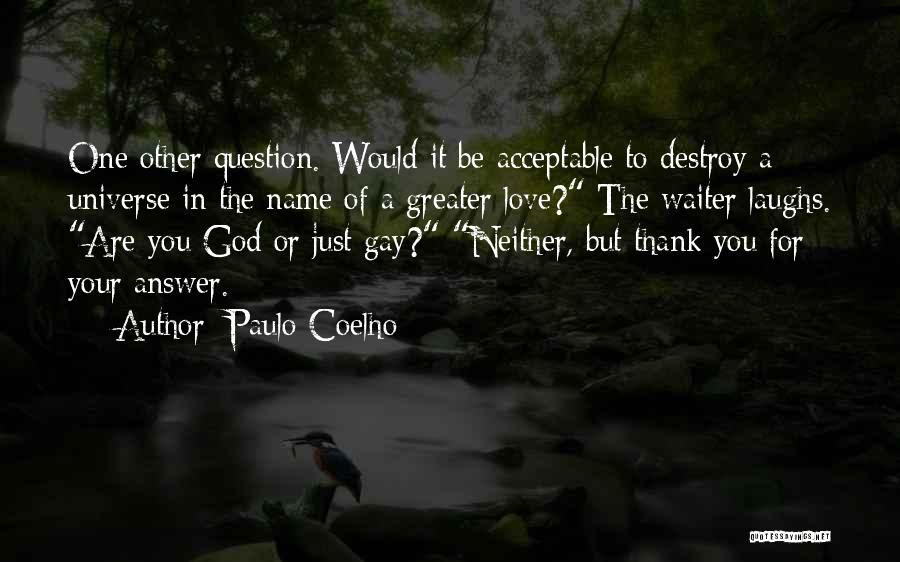 Paulo Coelho Quotes: One Other Question. Would It Be Acceptable To Destroy A Universe In The Name Of A Greater Love? The Waiter