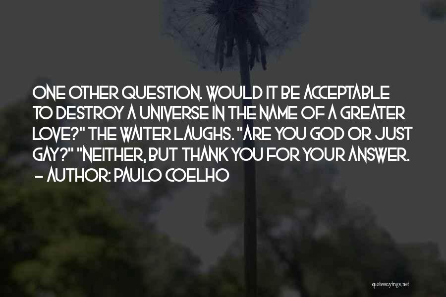 Paulo Coelho Quotes: One Other Question. Would It Be Acceptable To Destroy A Universe In The Name Of A Greater Love? The Waiter