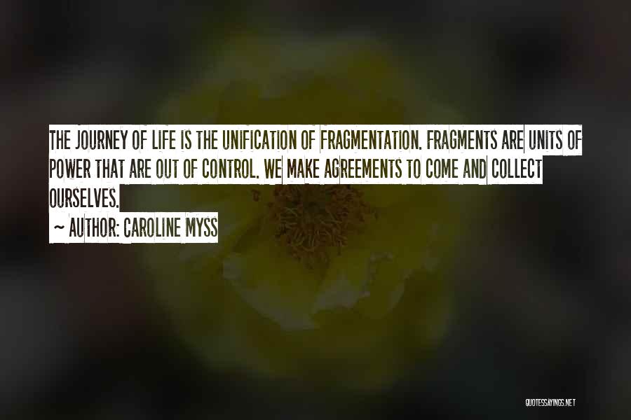 Caroline Myss Quotes: The Journey Of Life Is The Unification Of Fragmentation. Fragments Are Units Of Power That Are Out Of Control. We