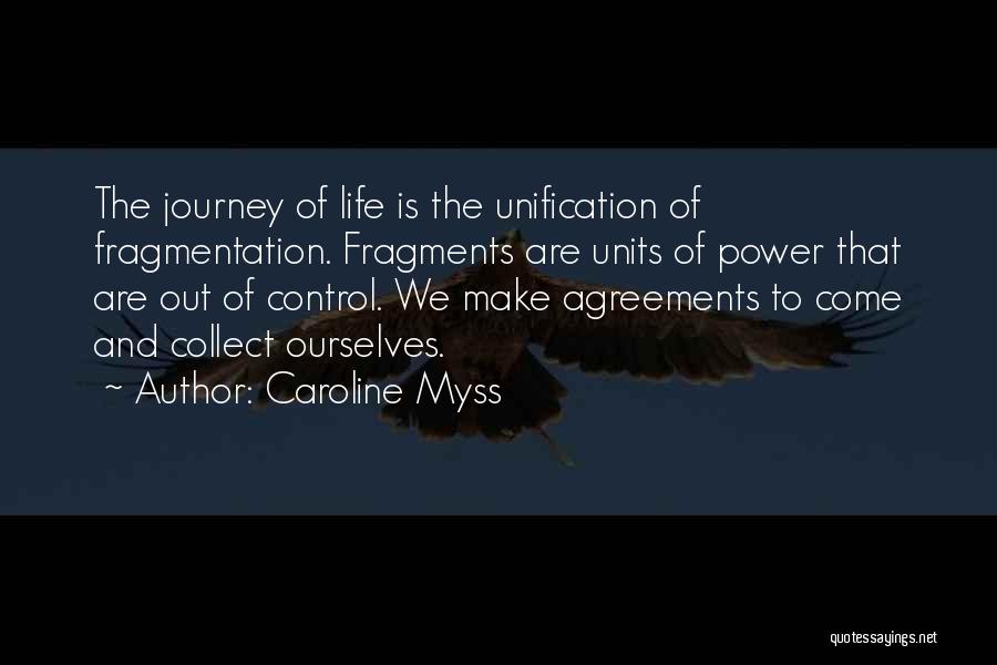 Caroline Myss Quotes: The Journey Of Life Is The Unification Of Fragmentation. Fragments Are Units Of Power That Are Out Of Control. We