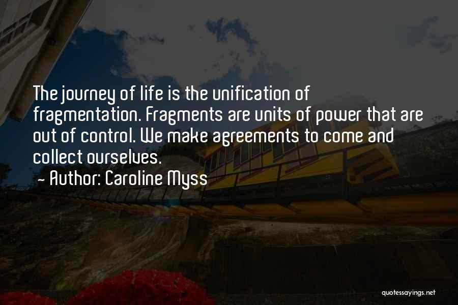 Caroline Myss Quotes: The Journey Of Life Is The Unification Of Fragmentation. Fragments Are Units Of Power That Are Out Of Control. We