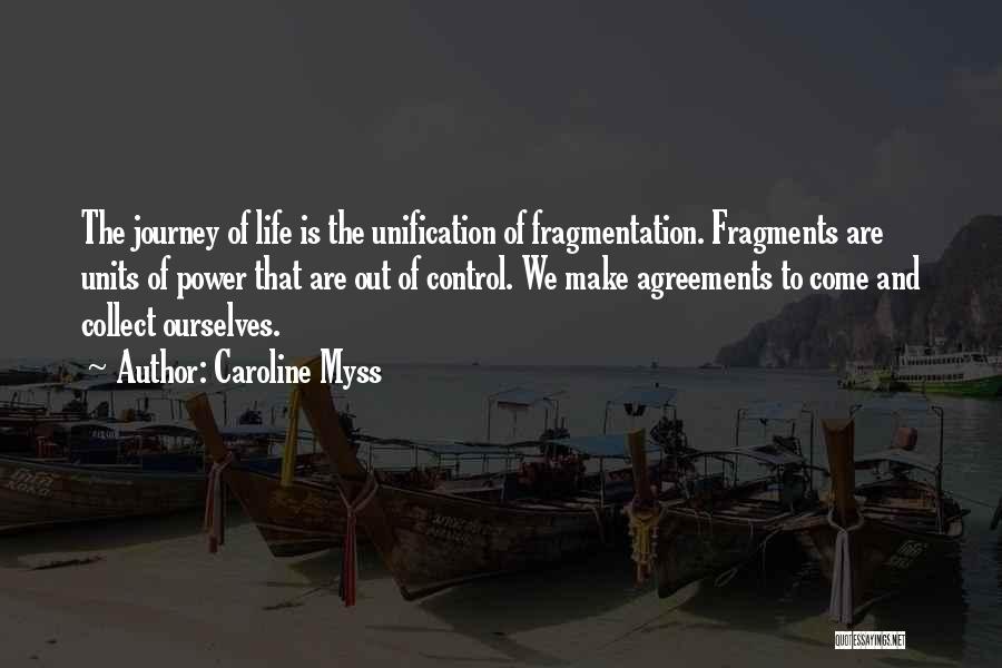 Caroline Myss Quotes: The Journey Of Life Is The Unification Of Fragmentation. Fragments Are Units Of Power That Are Out Of Control. We