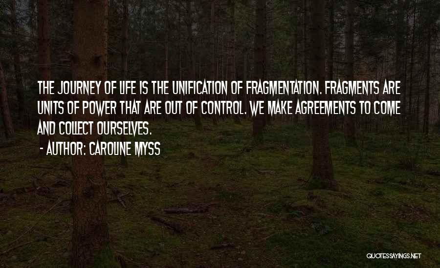 Caroline Myss Quotes: The Journey Of Life Is The Unification Of Fragmentation. Fragments Are Units Of Power That Are Out Of Control. We