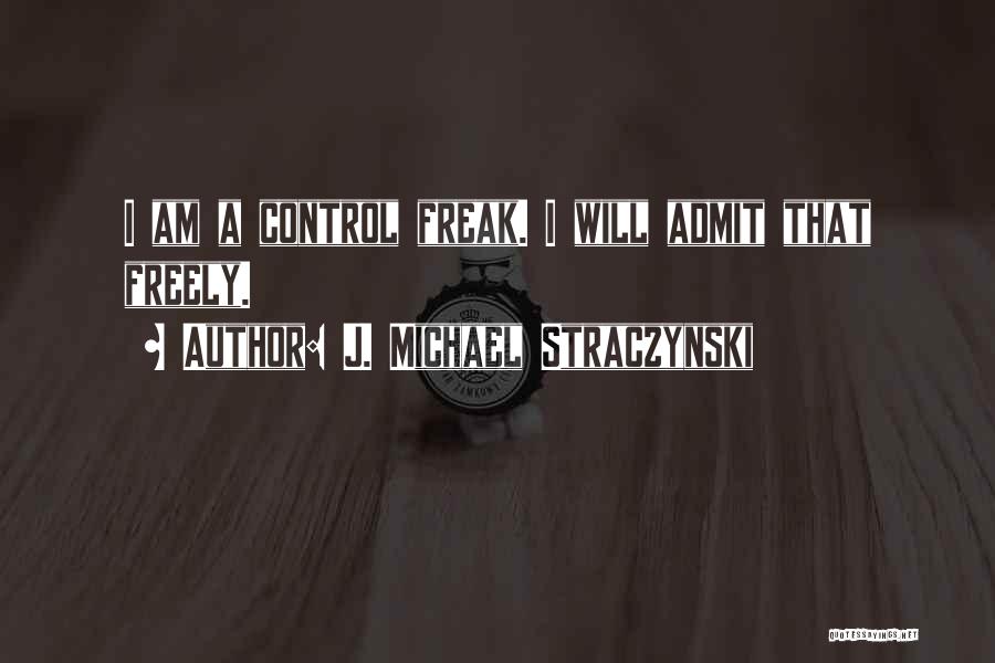J. Michael Straczynski Quotes: I Am A Control Freak. I Will Admit That Freely.