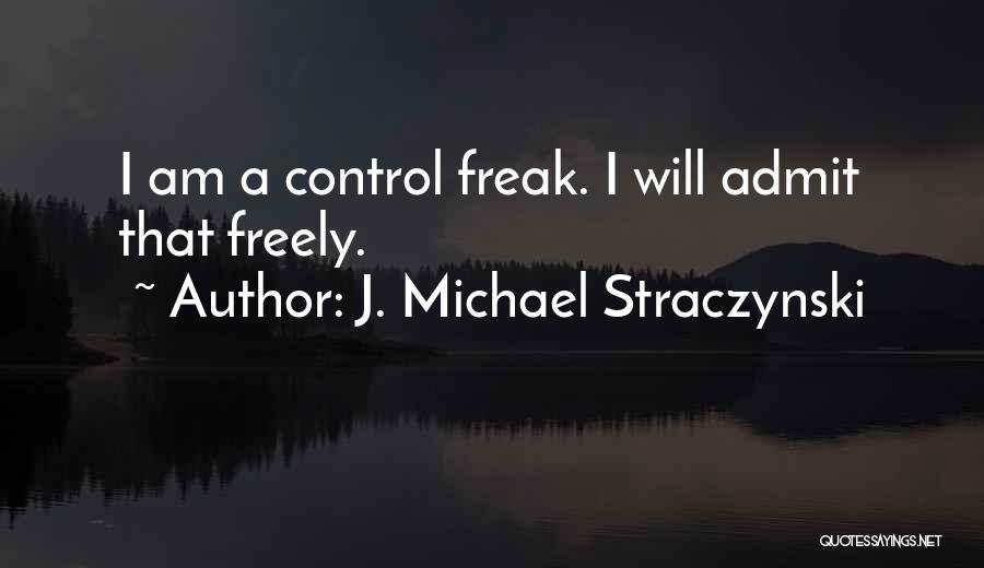 J. Michael Straczynski Quotes: I Am A Control Freak. I Will Admit That Freely.