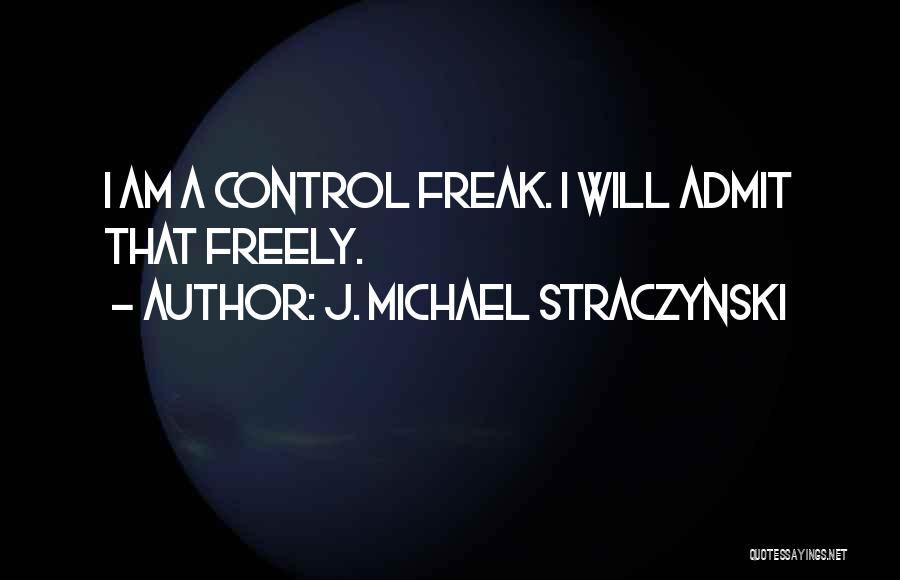 J. Michael Straczynski Quotes: I Am A Control Freak. I Will Admit That Freely.