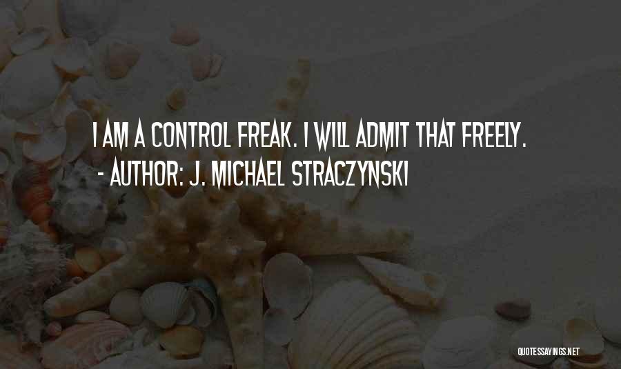 J. Michael Straczynski Quotes: I Am A Control Freak. I Will Admit That Freely.