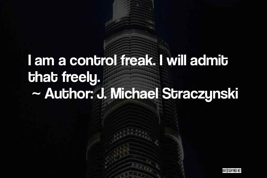 J. Michael Straczynski Quotes: I Am A Control Freak. I Will Admit That Freely.
