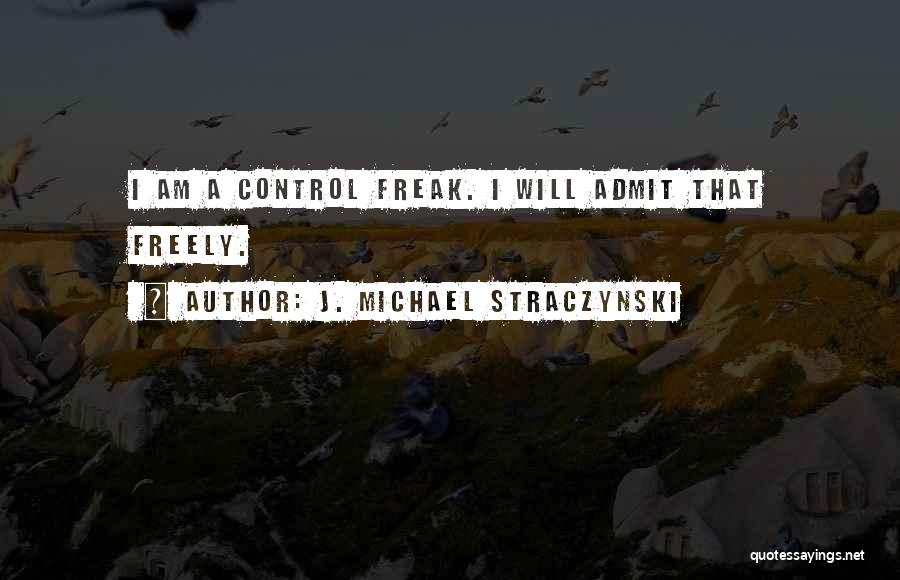 J. Michael Straczynski Quotes: I Am A Control Freak. I Will Admit That Freely.