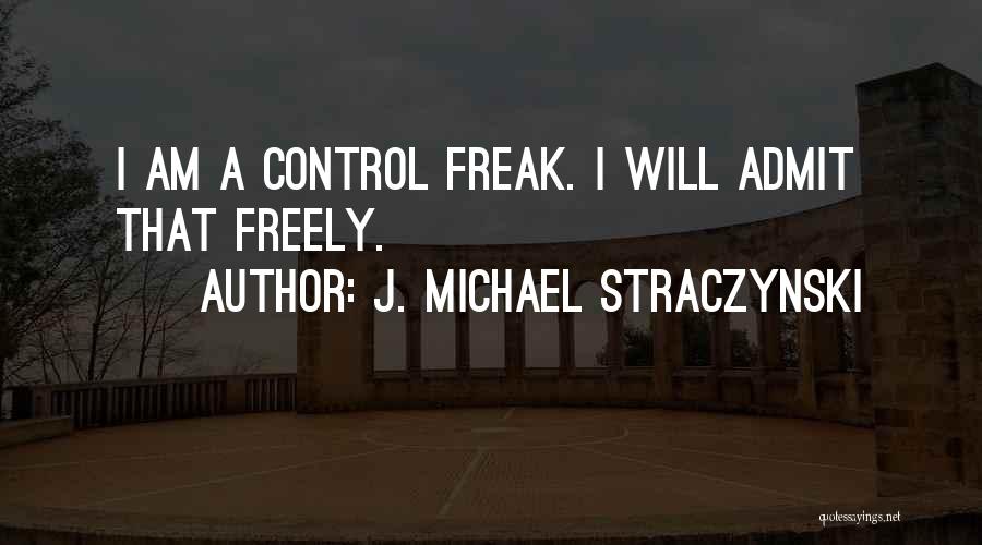J. Michael Straczynski Quotes: I Am A Control Freak. I Will Admit That Freely.