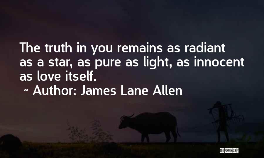 James Lane Allen Quotes: The Truth In You Remains As Radiant As A Star, As Pure As Light, As Innocent As Love Itself.