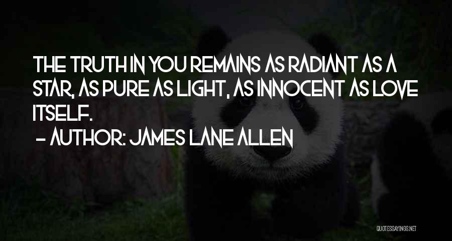 James Lane Allen Quotes: The Truth In You Remains As Radiant As A Star, As Pure As Light, As Innocent As Love Itself.