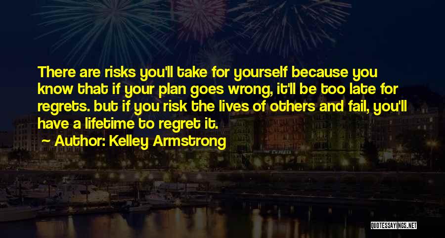 Kelley Armstrong Quotes: There Are Risks You'll Take For Yourself Because You Know That If Your Plan Goes Wrong, It'll Be Too Late