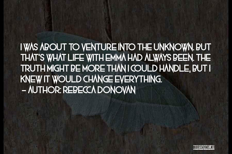 Rebecca Donovan Quotes: I Was About To Venture Into The Unknown. But That's What Life With Emma Had Always Been. The Truth Might