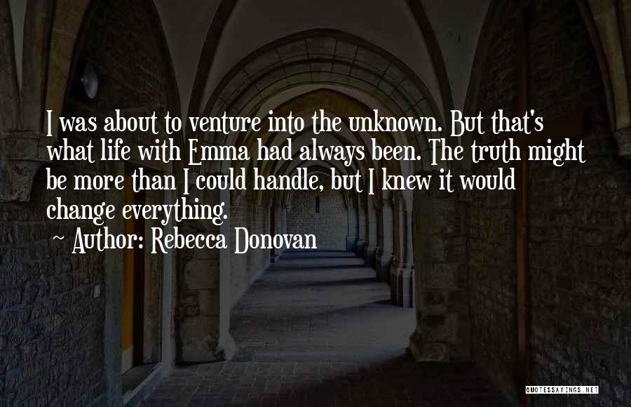 Rebecca Donovan Quotes: I Was About To Venture Into The Unknown. But That's What Life With Emma Had Always Been. The Truth Might