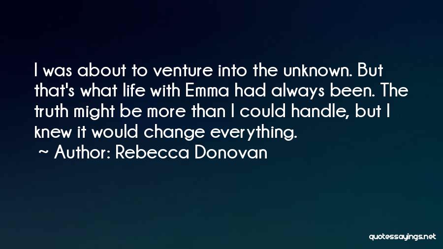 Rebecca Donovan Quotes: I Was About To Venture Into The Unknown. But That's What Life With Emma Had Always Been. The Truth Might