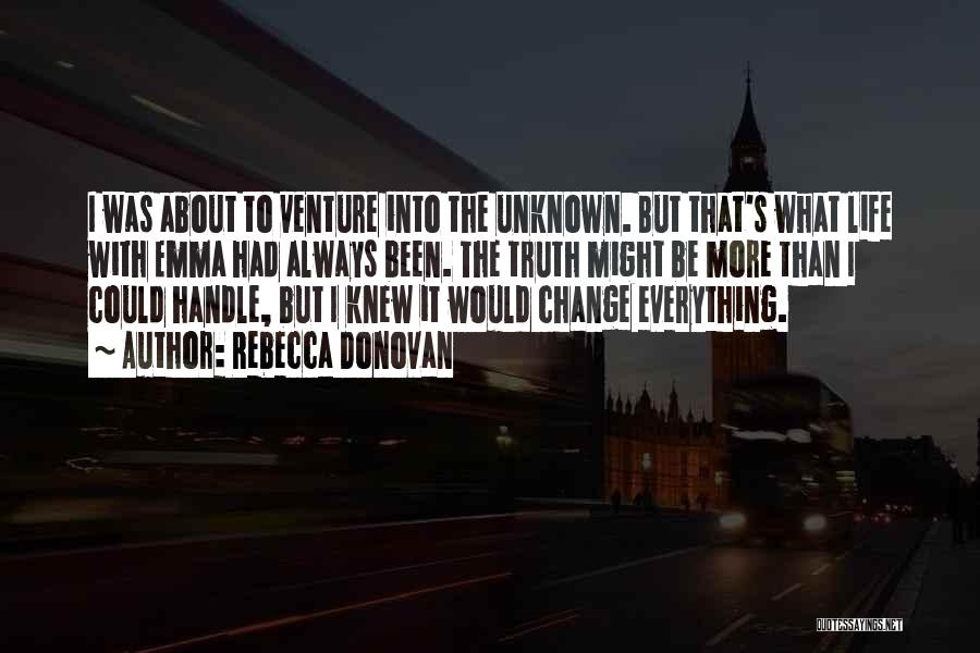 Rebecca Donovan Quotes: I Was About To Venture Into The Unknown. But That's What Life With Emma Had Always Been. The Truth Might