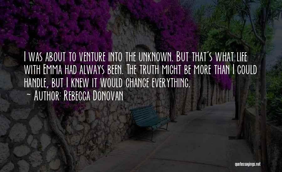 Rebecca Donovan Quotes: I Was About To Venture Into The Unknown. But That's What Life With Emma Had Always Been. The Truth Might