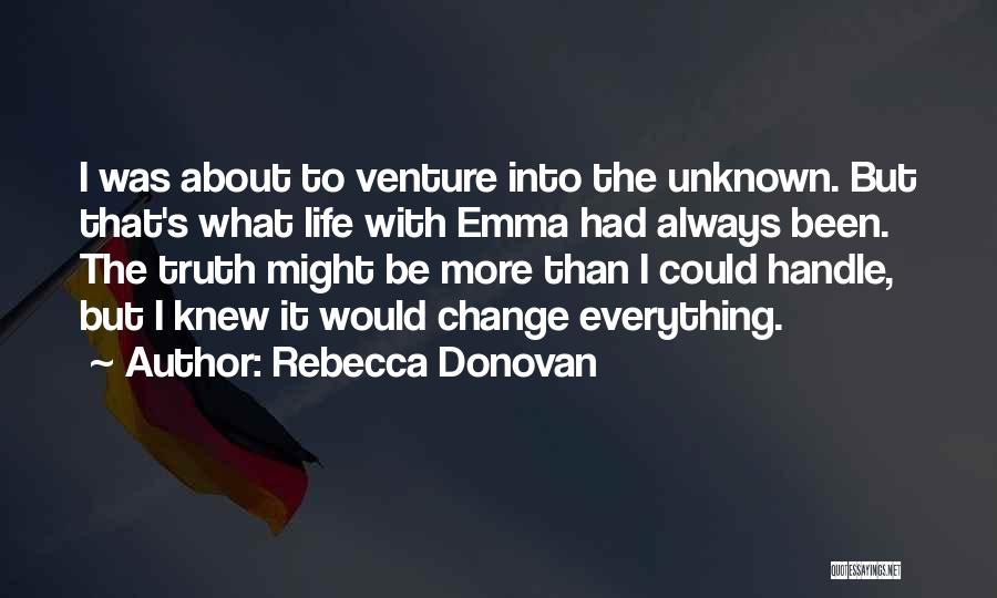 Rebecca Donovan Quotes: I Was About To Venture Into The Unknown. But That's What Life With Emma Had Always Been. The Truth Might