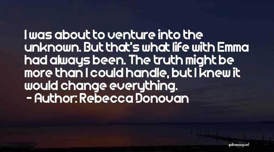 Rebecca Donovan Quotes: I Was About To Venture Into The Unknown. But That's What Life With Emma Had Always Been. The Truth Might