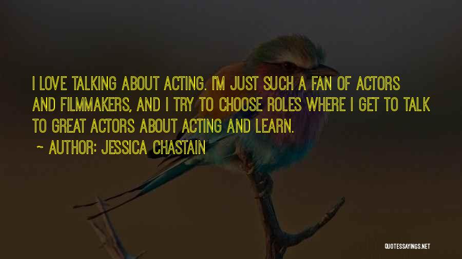 Jessica Chastain Quotes: I Love Talking About Acting. I'm Just Such A Fan Of Actors And Filmmakers, And I Try To Choose Roles