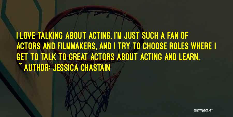 Jessica Chastain Quotes: I Love Talking About Acting. I'm Just Such A Fan Of Actors And Filmmakers, And I Try To Choose Roles