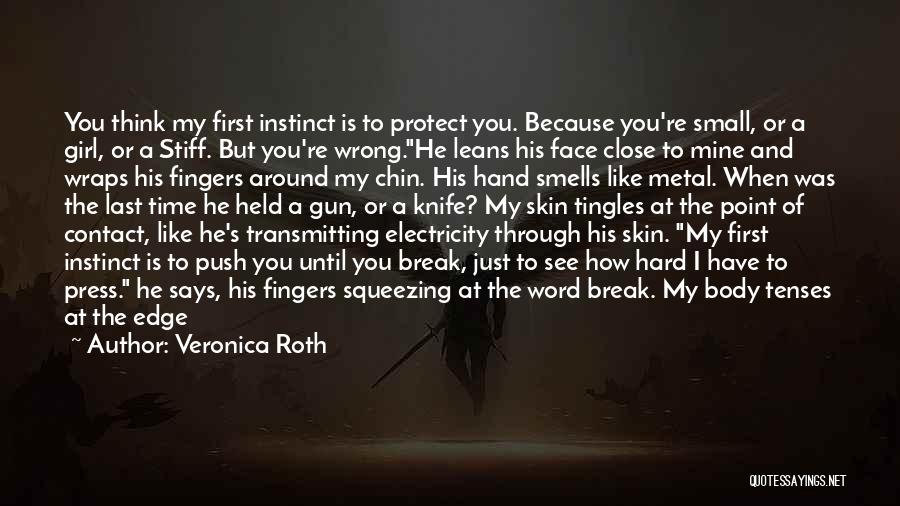 Veronica Roth Quotes: You Think My First Instinct Is To Protect You. Because You're Small, Or A Girl, Or A Stiff. But You're