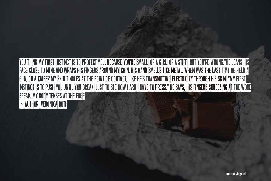 Veronica Roth Quotes: You Think My First Instinct Is To Protect You. Because You're Small, Or A Girl, Or A Stiff. But You're