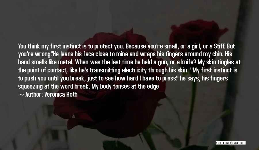 Veronica Roth Quotes: You Think My First Instinct Is To Protect You. Because You're Small, Or A Girl, Or A Stiff. But You're