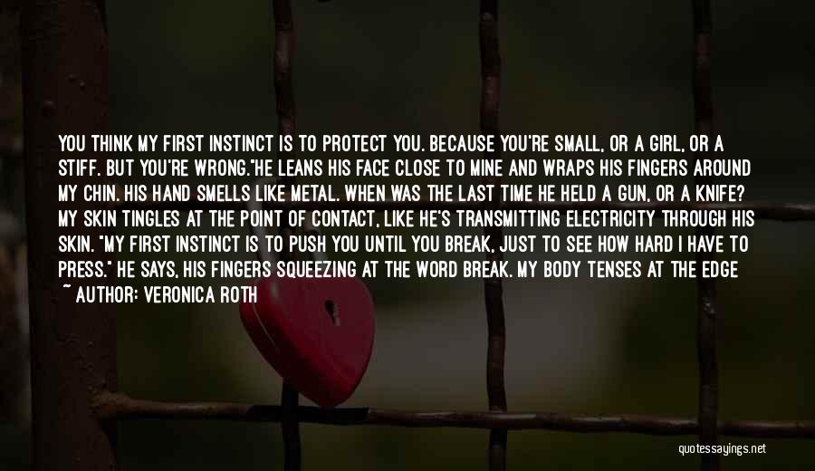 Veronica Roth Quotes: You Think My First Instinct Is To Protect You. Because You're Small, Or A Girl, Or A Stiff. But You're