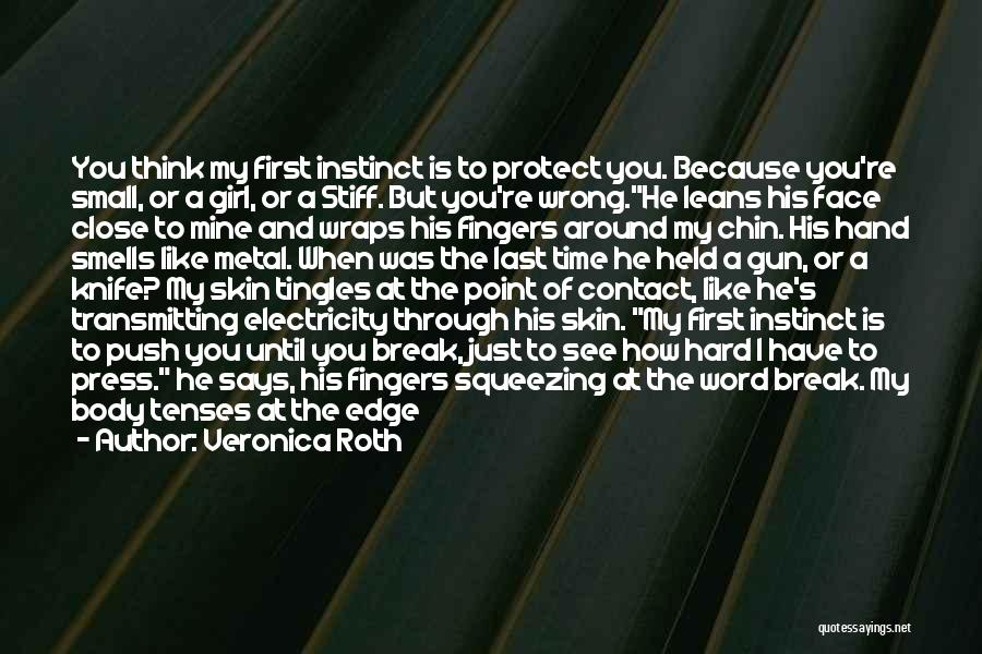 Veronica Roth Quotes: You Think My First Instinct Is To Protect You. Because You're Small, Or A Girl, Or A Stiff. But You're
