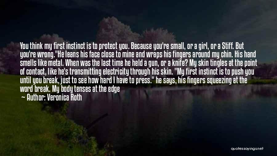 Veronica Roth Quotes: You Think My First Instinct Is To Protect You. Because You're Small, Or A Girl, Or A Stiff. But You're