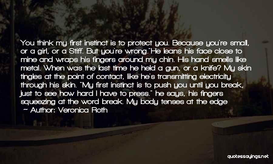 Veronica Roth Quotes: You Think My First Instinct Is To Protect You. Because You're Small, Or A Girl, Or A Stiff. But You're