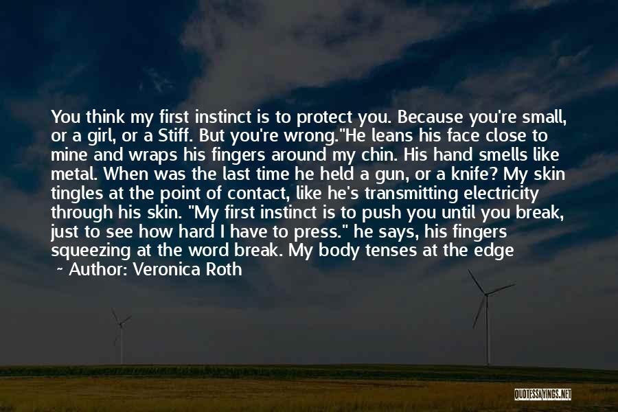 Veronica Roth Quotes: You Think My First Instinct Is To Protect You. Because You're Small, Or A Girl, Or A Stiff. But You're