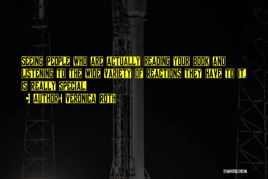 Veronica Roth Quotes: Seeing People Who Are Actually Reading Your Book And Listening To The Wide Variety Of Reactions They Have To It,