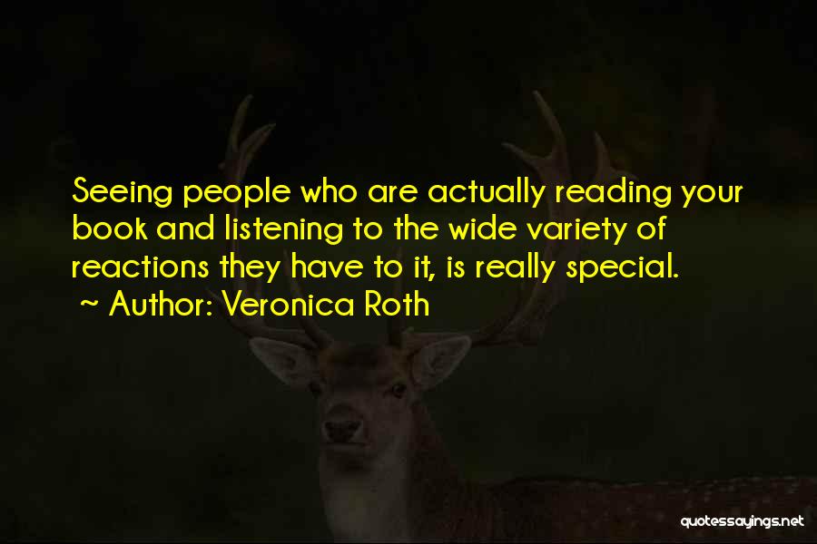 Veronica Roth Quotes: Seeing People Who Are Actually Reading Your Book And Listening To The Wide Variety Of Reactions They Have To It,