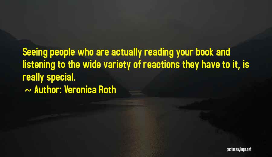 Veronica Roth Quotes: Seeing People Who Are Actually Reading Your Book And Listening To The Wide Variety Of Reactions They Have To It,