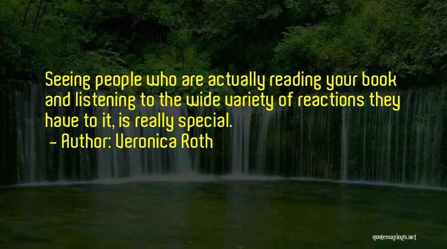 Veronica Roth Quotes: Seeing People Who Are Actually Reading Your Book And Listening To The Wide Variety Of Reactions They Have To It,