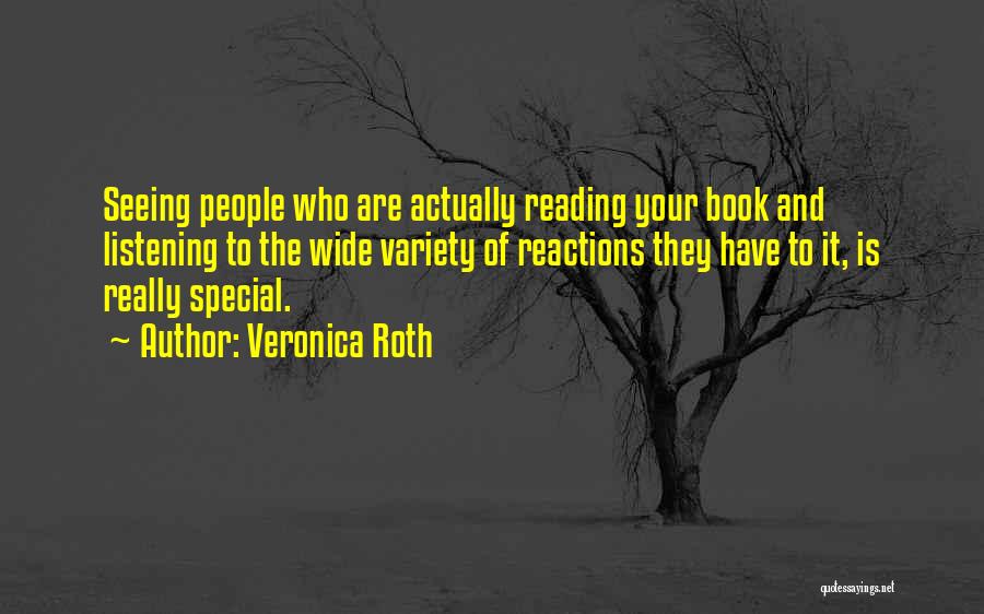 Veronica Roth Quotes: Seeing People Who Are Actually Reading Your Book And Listening To The Wide Variety Of Reactions They Have To It,