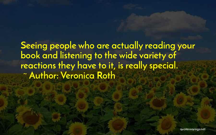 Veronica Roth Quotes: Seeing People Who Are Actually Reading Your Book And Listening To The Wide Variety Of Reactions They Have To It,