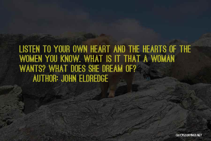 John Eldredge Quotes: Listen To Your Own Heart And The Hearts Of The Women You Know. What Is It That A Woman Wants?