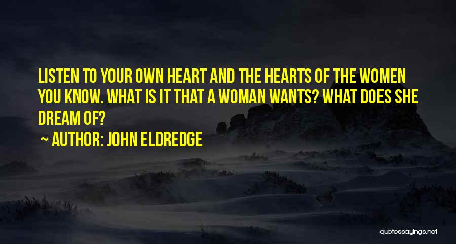 John Eldredge Quotes: Listen To Your Own Heart And The Hearts Of The Women You Know. What Is It That A Woman Wants?