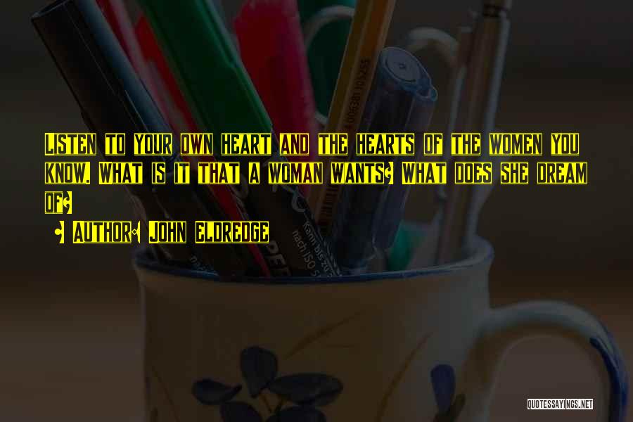 John Eldredge Quotes: Listen To Your Own Heart And The Hearts Of The Women You Know. What Is It That A Woman Wants?