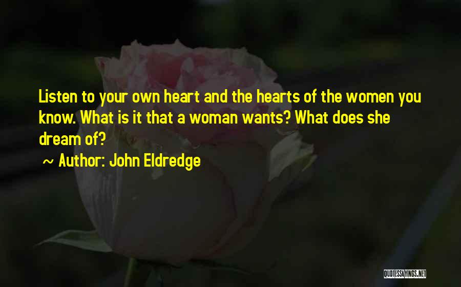 John Eldredge Quotes: Listen To Your Own Heart And The Hearts Of The Women You Know. What Is It That A Woman Wants?