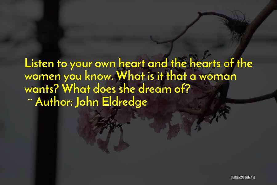John Eldredge Quotes: Listen To Your Own Heart And The Hearts Of The Women You Know. What Is It That A Woman Wants?