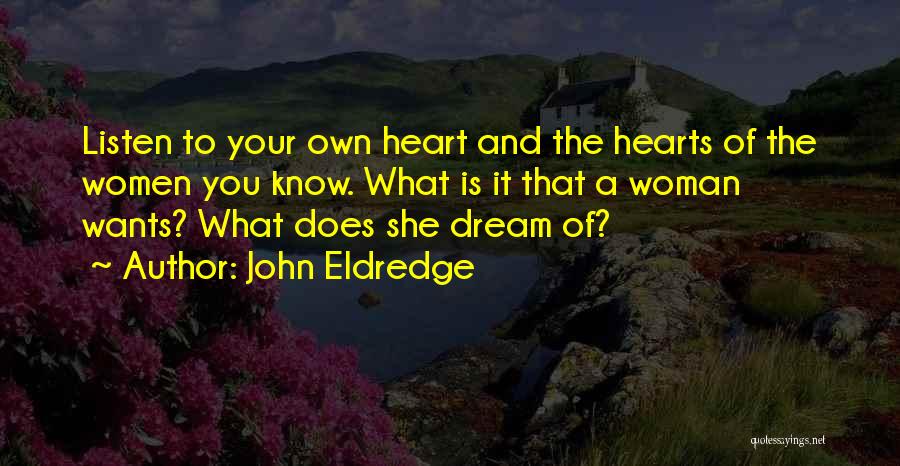 John Eldredge Quotes: Listen To Your Own Heart And The Hearts Of The Women You Know. What Is It That A Woman Wants?